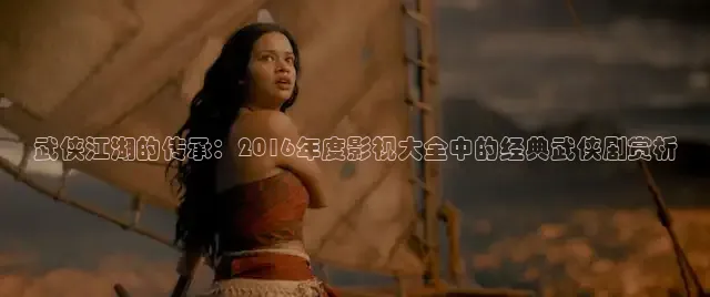 武侠江湖的传承：2016年度影视大全中的经典武侠剧赏析